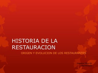 HISTORIA DE LA
RESTAURACION
ORIGEN Y EVOLUCION DE LOS RESTAURANTES
Gustavo Mazo Q.
Chef Docente
 