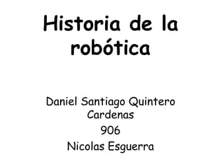 Historia de la
robótica
Daniel Santiago Quintero
Cardenas
906
Nicolas Esguerra
 