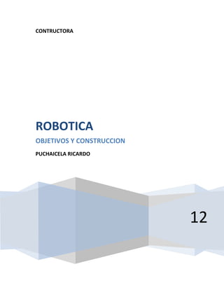 CONTRUCTORA




ROBOTICA
OBJETIVOS Y CONSTRUCCION
PUCHAICELA RICARDO




                           12
 