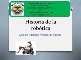 Historia de la
robótica
Colegio nacional Nicolás es guerra .
 