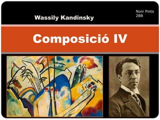 Composició IV
Wassily Kandinsky
Noni Pinto
2BB
 