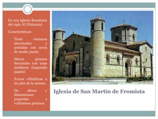 Iglesia de San Martín de FromistaEs una Iglesia Románica del siglo XI (Palencia)Características:Tiene ventanas abocinadas y portadas con arcos de medio punto