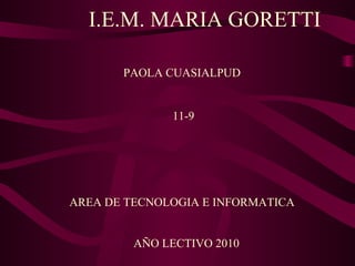 I.E.M. MARIA GORETTI PAOLA CUASIALPUD  11-9 AREA DE TECNOLOGIA E INFORMATICA  AÑO LECTIVO 2010 