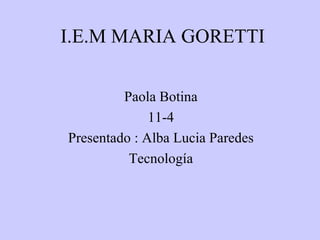 I.E.M MARIA GORETTI Paola Botina  11-4  Presentado : Alba Lucia Paredes  Tecnología  