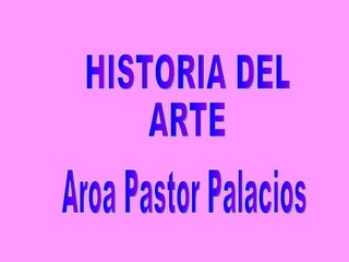 HISTORIA DEL ARTE Aroa Pastor Palacios 