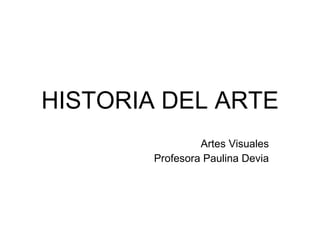 HISTORIA DEL ARTE Artes Visuales Profesora Paulina Devia 