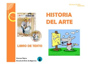 HISTORIA
                               DEL ARTE


 LIBRO DE TEXTO


Carmen Tejera
Escuela de Arte de Algeciras
 