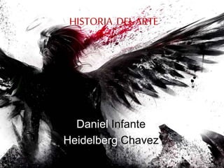 HISTORIA DEL ARTE
Daniel Infante
Heidelberg Chavez
 