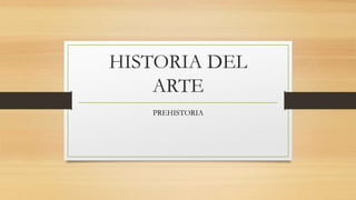 HISTORIA DEL
ARTE
PREHISTORIA
 
