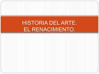 HISTORIA DEL ARTE.
EL RENACIMIENTO.
 