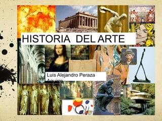 HISTORIA DEL ARTE
Luis Alejandro Peraza
Aguirre
 