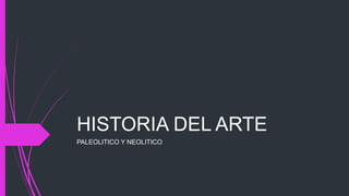 HISTORIA DEL ARTE
PALEOLITICO Y NEOLITICO
 