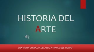 HISTORIA DEL
ARTE
UNA VISION COMPLETA DEL ARTE A TRAVES DEL TIEMPO
 