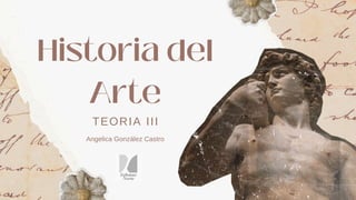 TEORIA III
Historia del
Arte
Angelica González Castro
 