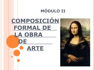COMPOSICIÓN
FORMAL DE
LA OBRA
DE
ARTE
MÓDULO II
 