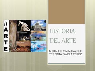 HISTORIA
DEL ARTE
MTRA: L.D Y M.M HAYDEE
TERESITA FAVELA PÉREZ
 