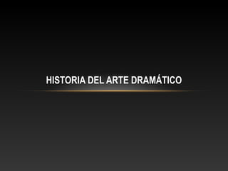 HISTORIA DEL ARTE DRAMÁTICO
 