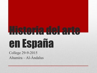 Historia del arte
en España
College 29-9-2015
Altamira – Al-Ándalus
 