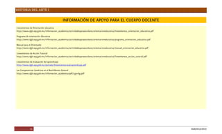 HISTORIA DEL ARTE I
31 DGB/DCA/2010
INFORMACIÓNDEAPOYOPARAELCUERPODOCENTE
LineamientosdeOrientación educativa
http://www.dgb.sep.gob.mx/informacion_academica/actividadesparaescolares/orientacioneducativa/lineamientos_orientacion_educativa.pdf
Programadeorientación Educativa
http://www.dgb.sep.gob.mx/informacion_academica/actividadesparaescolares/orientacioneducativa/programa_orientacion_educativa.pdf
Manual parael Orientador
http://www.dgb.sep.gob.mx/informacion_academica/actividadesparaescolares/orientacioneducativa/manual_orientacion_educativa.pdf
LineamientosdeAcción Tutorial
http://www.dgb.sep.gob.mx/informacion_academica/actividadesparaescolares/orientacioneducativa/lineamientos_accion_tutorial.pdf
LineamientosdeEvaluación del aprendizaje
http://www.dgb.sep.gob.mx/portada/lineamientos-eval-aprendizaje.pdf
LasCompetenciasGenéricasen el BachilleratoGeneral
http://www.dgb.sep.gob.mx/informacion_academica/pdf/cg-e-bg.pdf
 