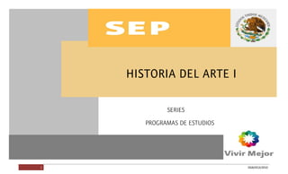 HISTORIA DEL ARTE I
1 DGB/DCA/2010
SERIES
PROGRAMASDEESTUDIOS
HISTORIADELARTEI
 
