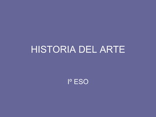 HISTORIA DEL ARTE


      Iº ESO
 
