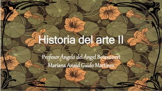 Historia del arte II
Profesor Ángelo del Ángel Betancourt
Mariana Anaid Guido Martinez
 