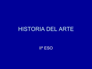 HISTORIA DEL ARTE


      IIº ESO
 