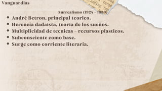 Vanguardias
Surrealismo (1924 - 1939)
André Betron, principal teorico.
Herencia dadaísta, teoría de los sueños.
Multiplicidad de tecnicas - recursos plasticos.
Subconsciente como base.
Surge como corriente literaria.
 