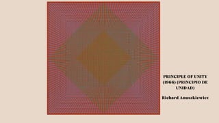 PRINCIPLE OF UNITY
(1966) (PRINCIPIO DE
UNIDAD)
Richard Anuszkiewicz
 