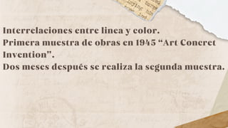 Interrelaciones entre linea y color.
Primera muestra de obras en 1945 “Art Concret
Invention”.
Dos meses después se realiza la segunda muestra.
 