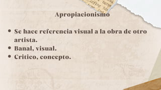 Apropiacionismo
Se hace referencia visual a la obra de otro
artista.
Banal, visual.
Critico, concepto.
 