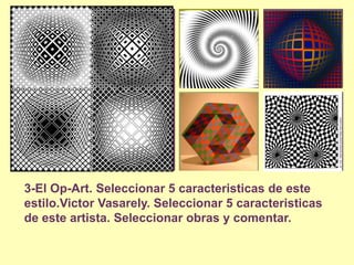 3-El Op-Art. Seleccionar 5 caracteristicas de esteestilo.VictorVasarely. Seleccionar 5 caracteristicas de esteartista. Seleccionarobras y comentar.