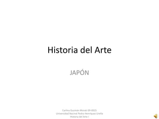 Historia del Arte

              JAPÓN




       Carlina Guzmán Morati 09-0925
  Universidad Nacinal Pedro Henríquez Ureña
               Historia del Arte I
 
