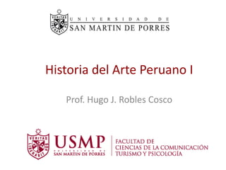 Historia del Arte Peruano I
Prof. Hugo J. Robles Cosco
 