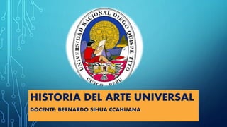 HISTORIA DEL ARTE UNIVERSAL
DOCENTE: BERNARDO SIHUA CCAHUANA
 