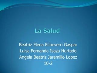 Beatriz Elena Echeverri Gaspar
Luisa Fernanda Isaza Hurtado
Angela Beatriz Jaramillo Lopez
             10-2
 