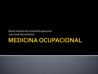 Breve Historia de la Salud Ocupacional
Juan José Hauva Gröne
 