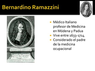  Médico Italiano
  profesor de Medicina
  en Módena y Padua
 Vive entre 1633-1714
 Considerado el padre
  de la medicina
  ocupacional
 