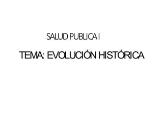 SALUDPUBLICAI
TEMA: EVOLUCIÓNHISTÓRICA
 