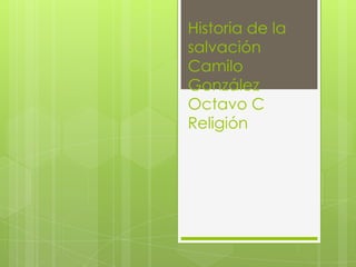 Historia de la
salvación
Camilo
González
Octavo C
Religión
 