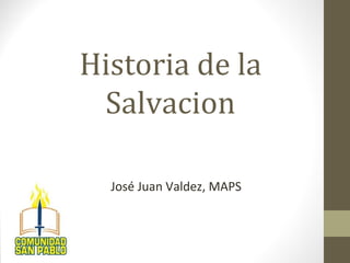 Historia de la
Salvacion
José Juan Valdez, MAPS
 