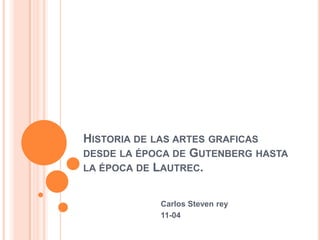 Historia de las artes graficas desde la época de Gutenberg hasta la época de Lautrec. Carlos Steven rey          11-04 