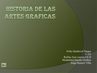 Erika Sandoval Vargas
                   11-03
 Rufino José cuervo I.E.D
Modalidad Diseño Grafico
       Jorge Ramiro Villa
 