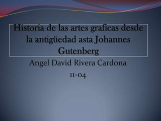 Historia de las artes graficas desde la antigüedad asta Johannes Gutenberg Angel David Rivera Cardona 11-04 