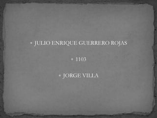  JULIO ENRIQUE GUERRERO ROJAS


             1103


         JORGE VILLA
 