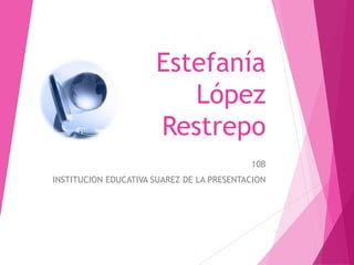 Estefanía 
López 
Restrepo 
10B 
INSTITUCION EDUCATIVA SUAREZ DE LA PRESENTACION 
 