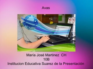 Avas 
María José Martinez CH 
10B 
Institucion Educativa Suarez de la Presentación 
 