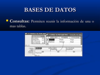 BASES DE DATOSBASES DE DATOS
 Consultas:Consultas: Permiten reunir la información de una oPermiten reunir la información de una o
mas tablas.mas tablas.
 