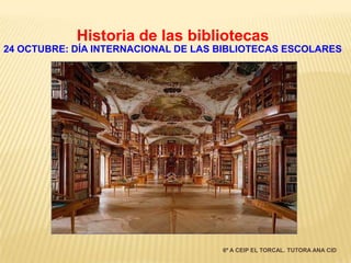 Historia de las bibliotecas
24 OCTUBRE: DÍA INTERNACIONAL DE LAS BIBLIOTECAS ESCOLARES

6º A CEIP EL TORCAL. TUTORA ANA CID

 