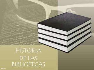HISTORIA
DE LAS
BIBLIOTECAS

 